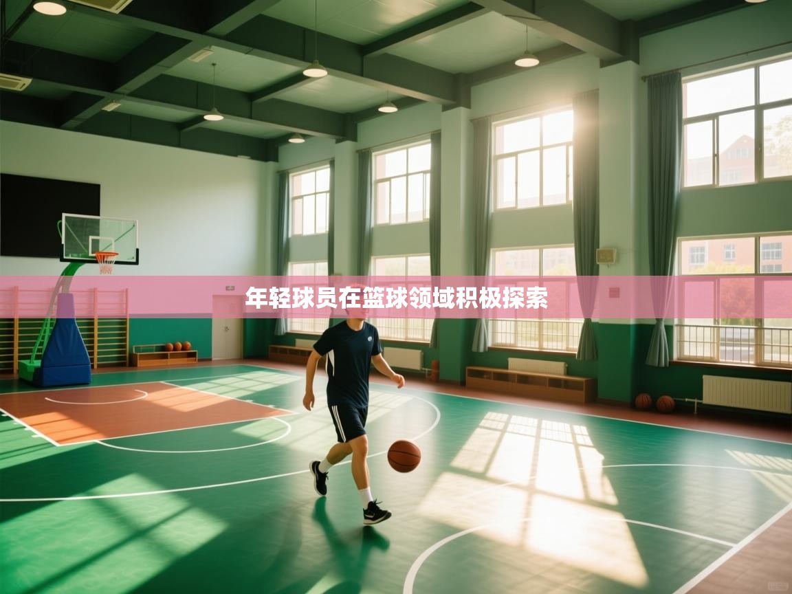 年轻球员在篮球领域积极探索