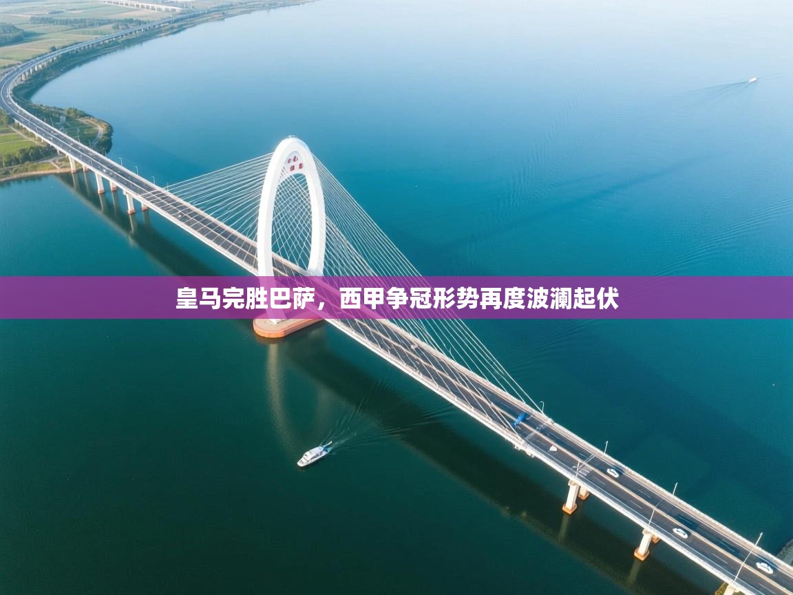 皇马完胜巴萨，西甲争冠形势再度波澜起伏