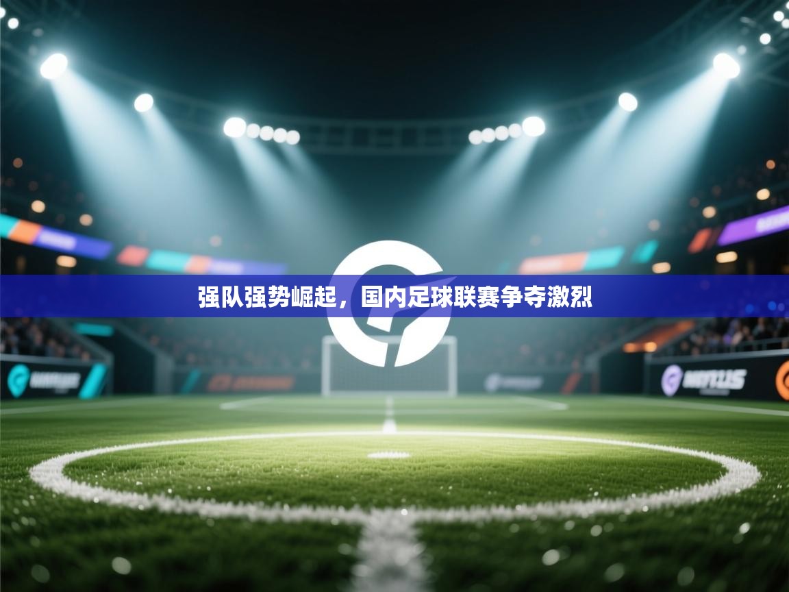 强队强势崛起，国内足球联赛争夺激烈