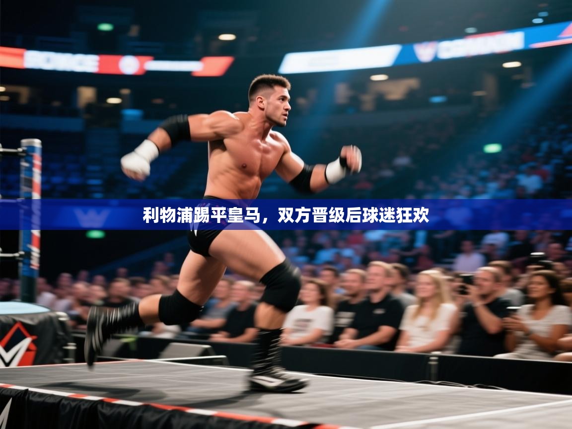 利物浦踢平皇马，双方晋级后球迷狂欢