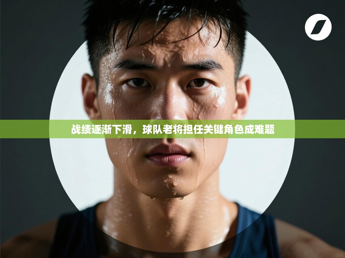 战绩逐渐下滑，球队老将担任关键角色成难题