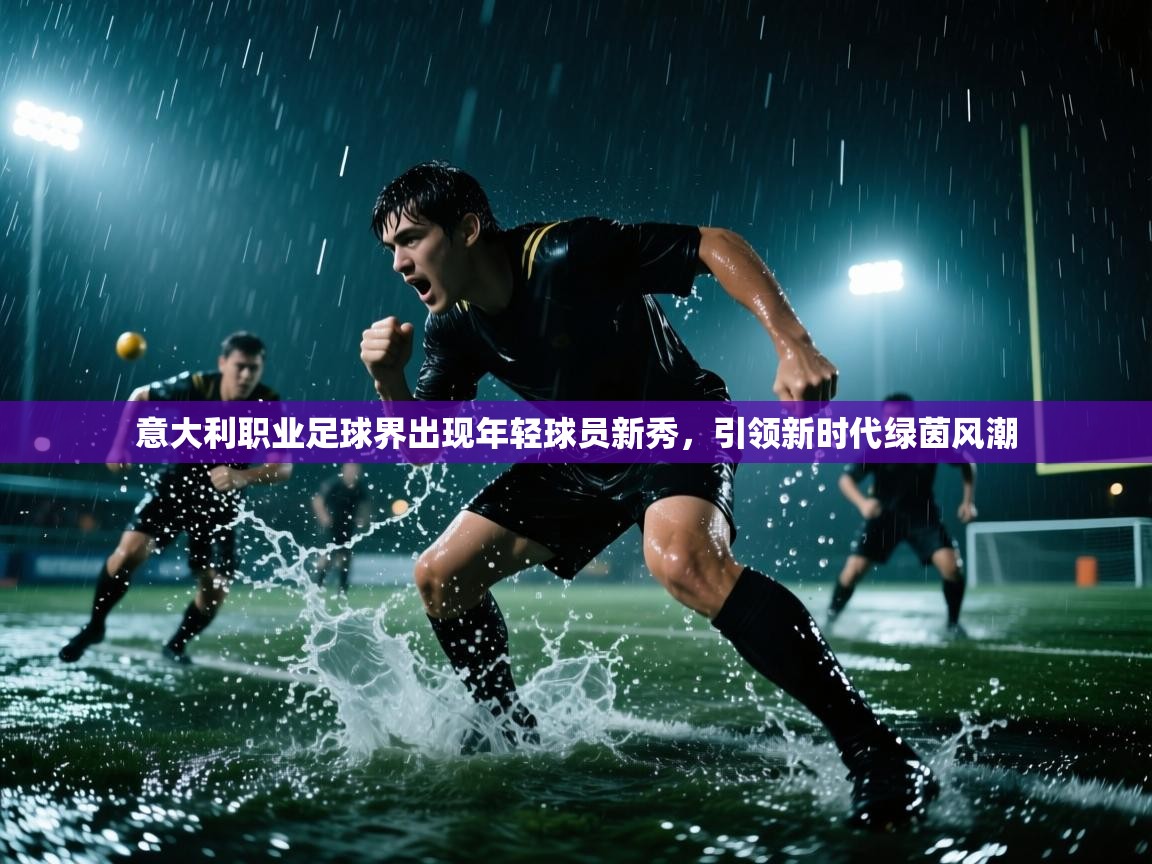 意大利职业足球界出现年轻球员新秀，引领新时代绿茵风潮  第1张