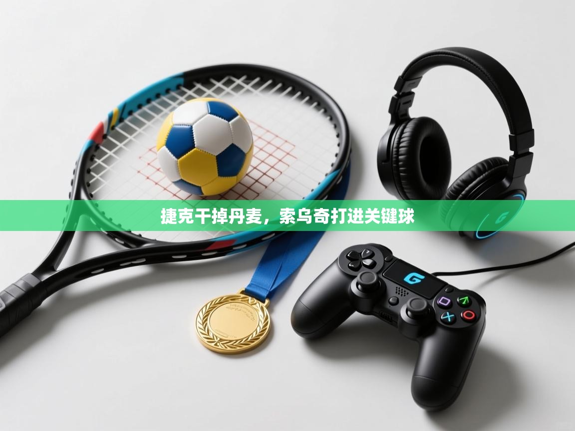 捷克干掉丹麦，索乌奇打进关键球  第1张