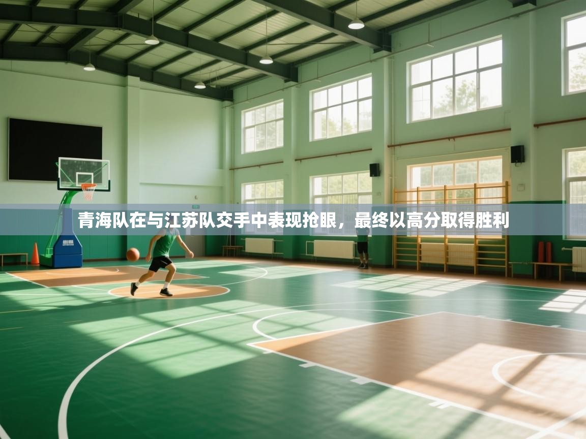 青海队在与江苏队交手中表现抢眼，最终以高分取得胜利