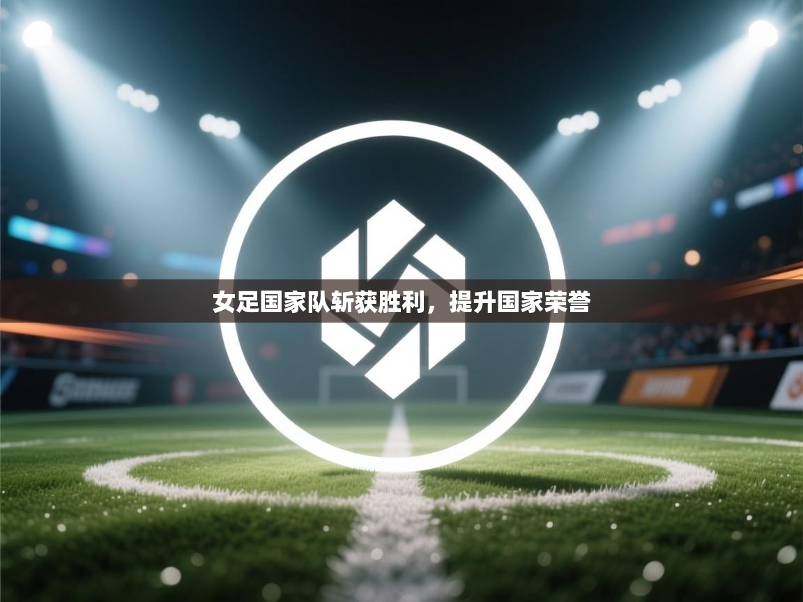 女足国家队斩获胜利，提升国家荣誉  第1张