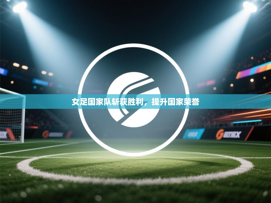 女足国家队斩获胜利，提升国家荣誉  第2张