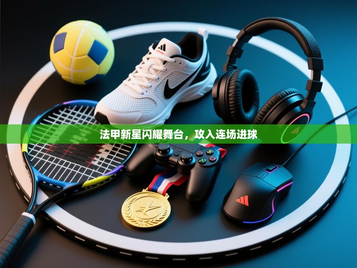 法甲新星闪耀舞台，攻入连场进球  第1张