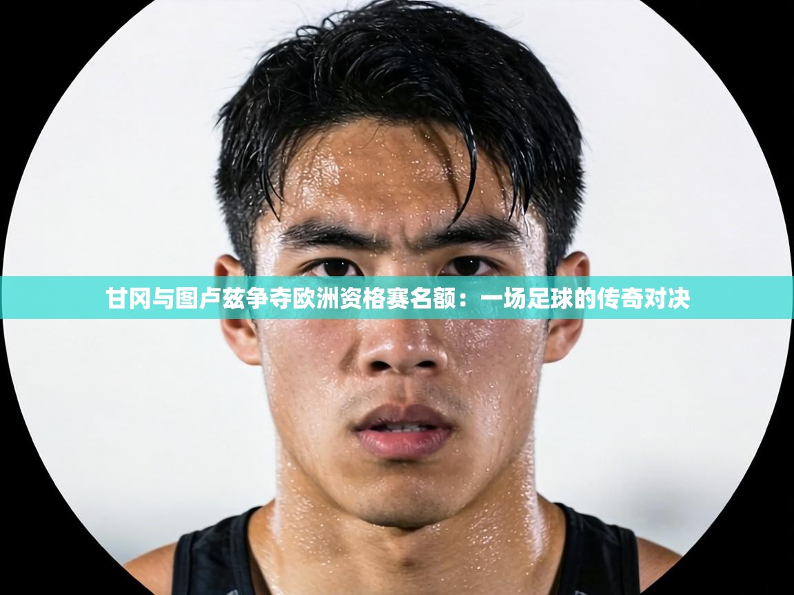 甘冈与图卢兹争夺欧洲资格赛名额：一场足球的传奇对决