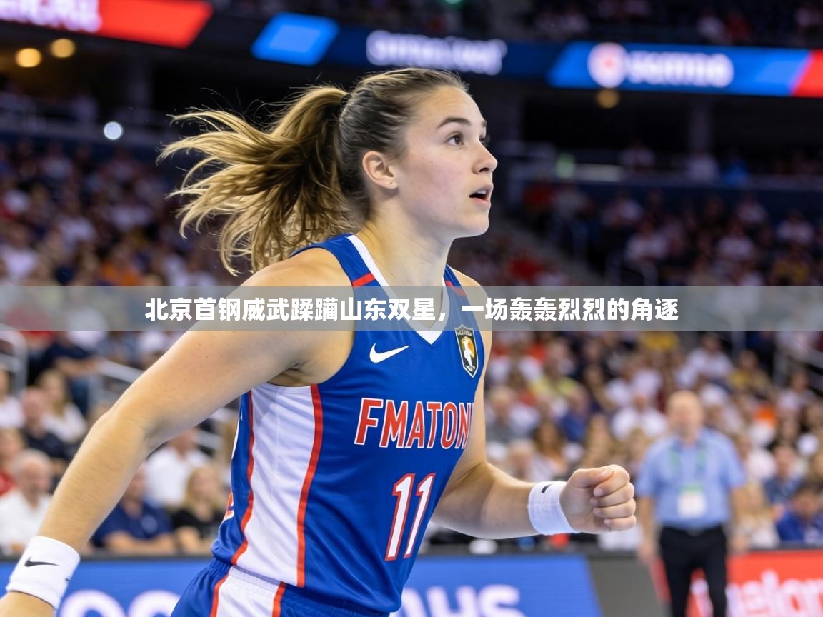 北京首钢威武蹂躏山东双星，一场轰轰烈烈的角逐
