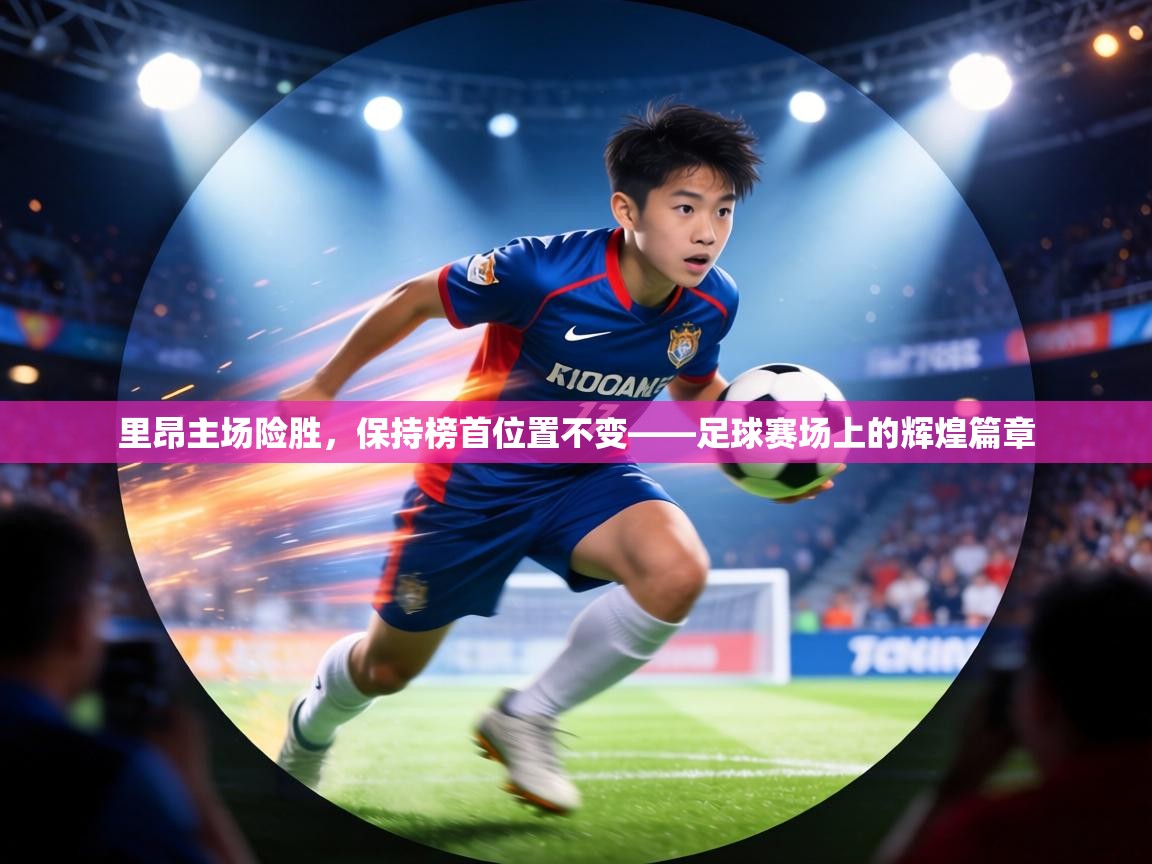 里昂主场险胜，保持榜首位置不变——足球赛场上的辉煌篇章