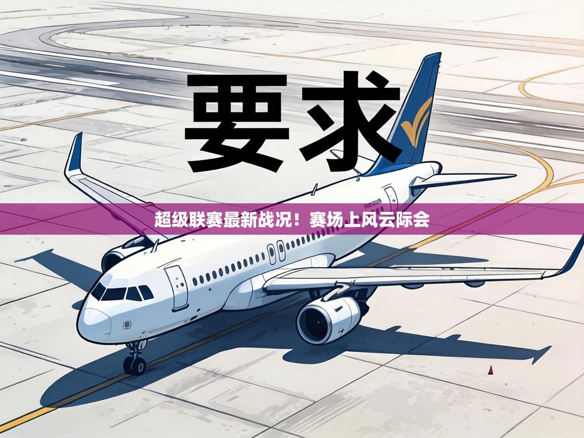 超级联赛最新战况！赛场上风云际会