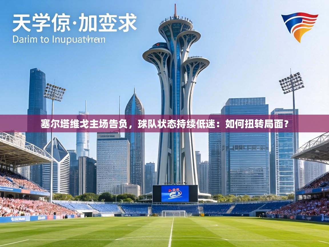 塞尔塔维戈主场告负，球队状态持续低迷：如何扭转局面？  第2张